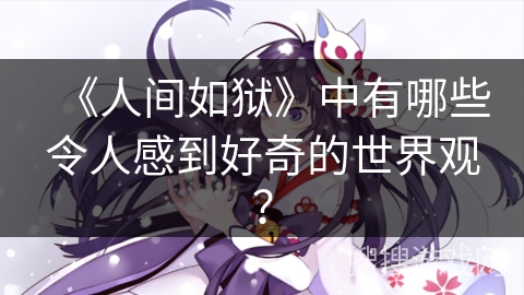 《人间如狱》中有哪些令人感到好奇的世界观？