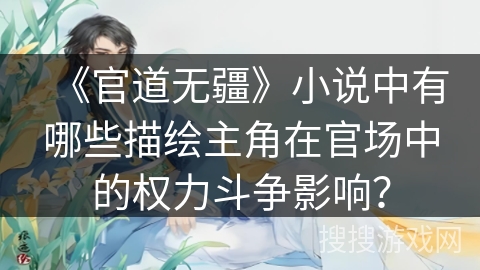 《官道无疆》小说中有哪些描绘主角在官场中的权力斗争影响？