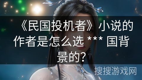 《民国投机者》小说的作者是怎么选 *** 国背景的？