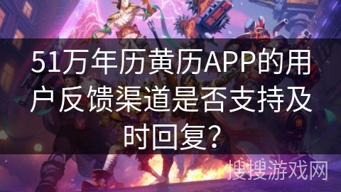 51万年历黄历APP的用户反馈渠道是否支持及时回复？