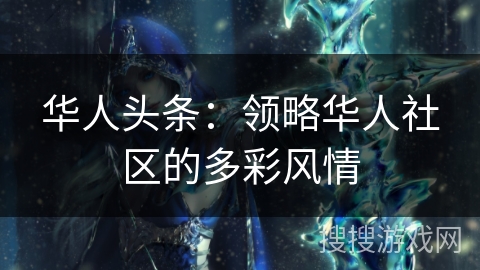 华人头条：领略华人社区的多彩风情