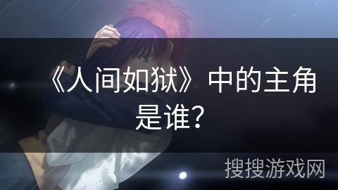 《人间如狱》中的主角是谁？