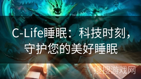 C-Life睡眠：科技时刻，守护您的美好睡眠