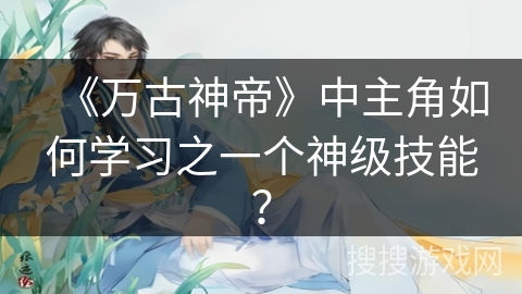 《万古神帝》中主角如何学习之一个神级技能？