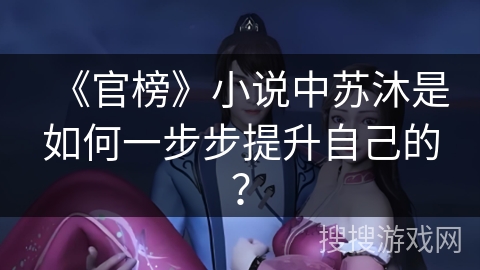 《官榜》小说中苏沐是如何一步步提升自己的？