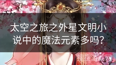 太空之旅之外星文明小说中的魔法元素多吗？