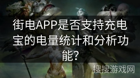 街电APP是否支持充电宝的电量统计和分析功能？