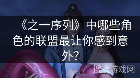 《之一序列》中哪些角色的联盟最让你感到意外？