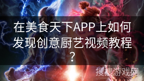 在美食天下APP上如何发现创意厨艺视频教程？