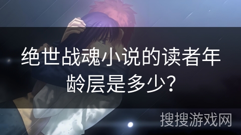 绝世战魂小说的读者年龄层是多少？