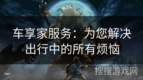 车享家服务：为您解决出行中的所有烦恼