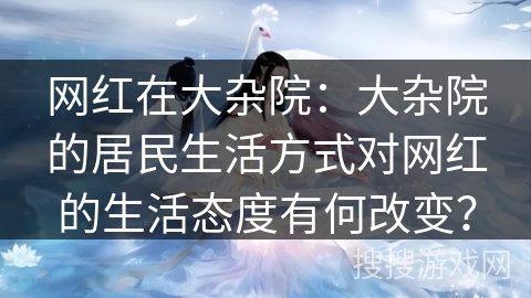 网红在大杂院：大杂院的居民生活方式对网红的生活态度有何改变？