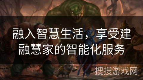 融入智慧生活，享受建融慧家的智能化服务