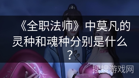 《全职法师》中莫凡的灵种和魂种分别是什么？