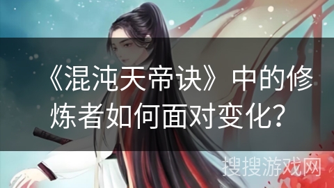 《混沌天帝诀》中的修炼者如何面对变化？