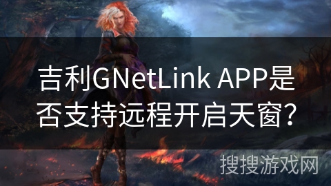 吉利GNetLink APP是否支持远程开启天窗？
