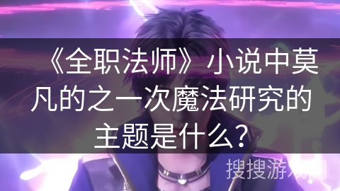 《全职法师》小说中莫凡的之一次魔法研究的主题是什么？