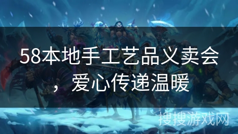 58本地手工艺品义卖会，爱心传递温暖