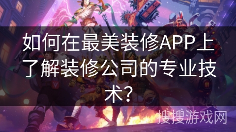 如何在最美装修APP上了解装修公司的专业技术？