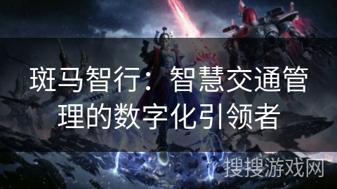 斑马智行：智慧交通管理的数字化引领者