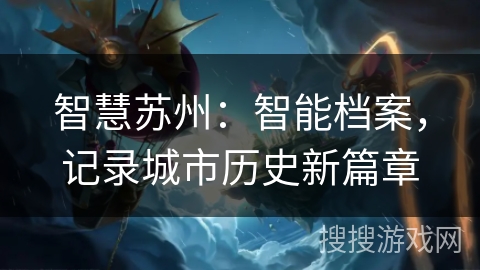 智慧苏州：智能档案，记录城市历史新篇章