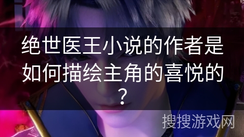 绝世医王小说的作者是如何描绘主角的喜悦的？