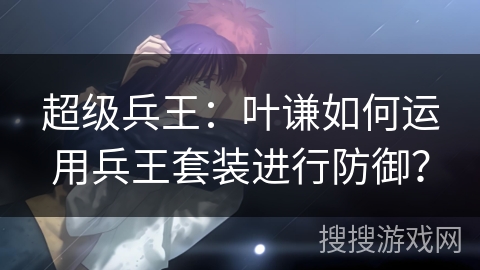 超级兵王：叶谦如何运用兵王套装进行防御？