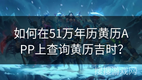 如何在51万年历黄历APP上查询黄历吉时？