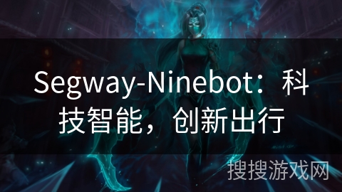 Segway-Ninebot：科技智能，创新出行