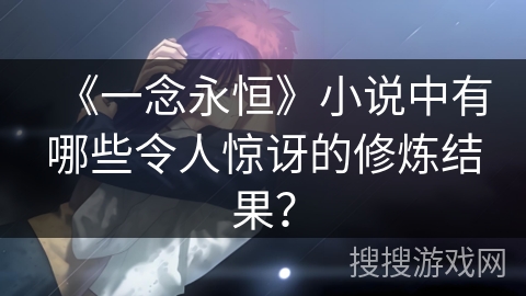 《一念永恒》小说中有哪些令人惊讶的修炼结果？