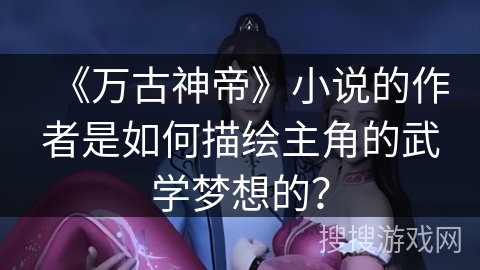 《万古神帝》小说的作者是如何描绘主角的武学梦想的？