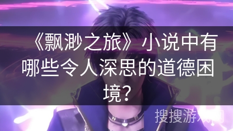 《飘渺之旅》小说中有哪些令人深思的道德困境？