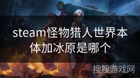 steam怪物猎人世界本体加冰原是哪个