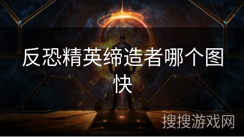 反恐精英缔造者哪个图快 反恐精英缔造者哪个图快