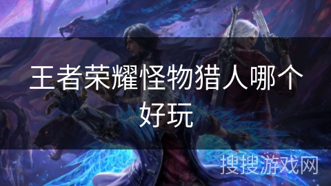 王者荣耀怪物猎人哪个好玩