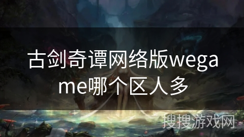 古剑奇谭网络版wegame哪个区人多