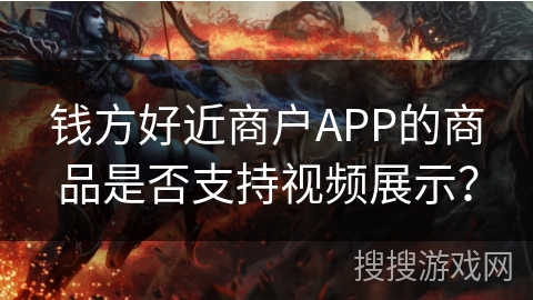 钱方好近商户APP的商品是否支持视频展示? 钱方好近商户APP的商品是否支持视频展示?