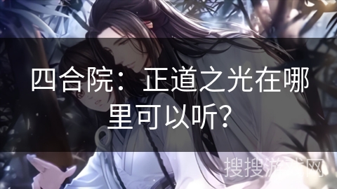 四合院：正道之光在哪里可以听？