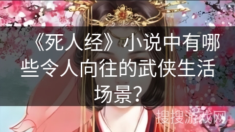 《死人经》小说中有哪些令人向往的武侠生活场景？