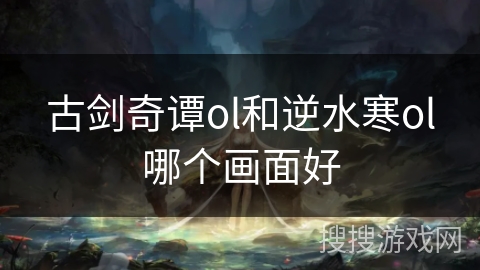 古剑奇谭ol和逆水寒ol哪个画面好