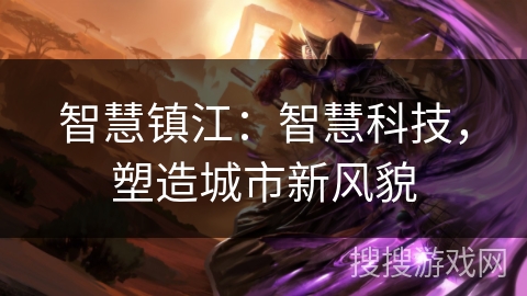 智慧镇江:智慧科技,塑造城市新风貌 智慧镇江:智慧科技,塑造城市新风貌