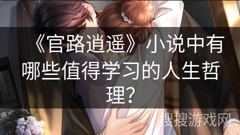 《官路逍遥》小说中有哪些值得学习的人生哲理？