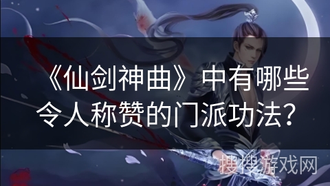 《仙剑神曲》中有哪些令人称赞的门派功法？