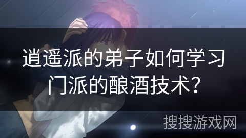 逍遥派的弟子如何学习门派的酿酒技术？