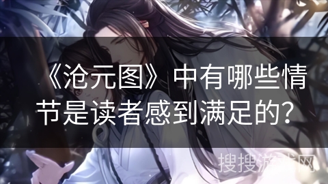 《沧元图》中有哪些情节是读者感到满足的？