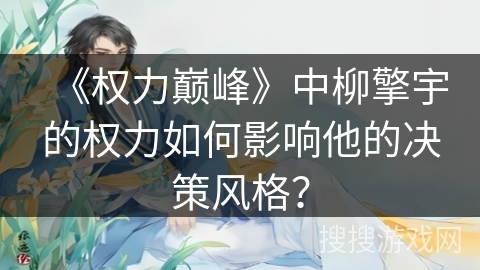 《权力巅峰》中柳擎宇的权力如何影响他的决策风格? 《权力巅峰》中柳擎宇的权力如何影响他的决策风格?