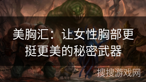 美胸汇:让女性胸部更挺更美的秘密武器 美胸汇:让女性胸部更挺更美的秘密武器