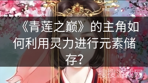 《青莲之巅》的主角如何利用灵力进行元素储存？