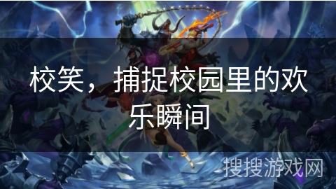 校笑，捕捉校园里的欢乐瞬间