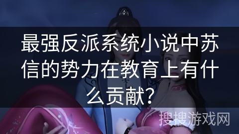 最强反派系统小说中苏信的势力在教育上有什么贡献？